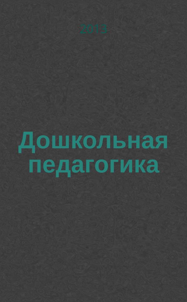Дошкольная педагогика : Петербург. науч.-метод. журн. для педагогов и родителей. 2013, № 4 (89)