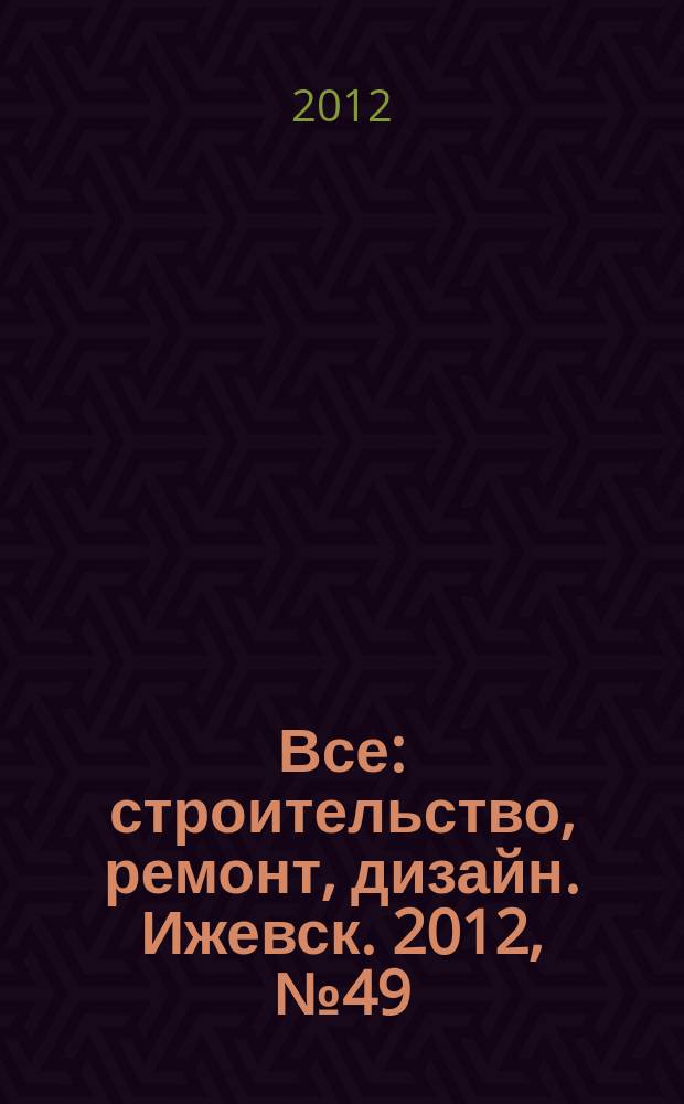 Все: строительство, ремонт, дизайн. Ижевск. 2012, № 49 (232)