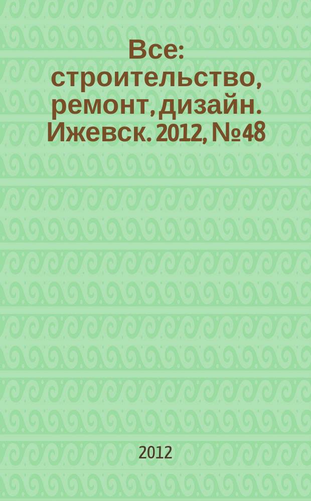 Все: строительство, ремонт, дизайн. Ижевск. 2012, № 48 (231)