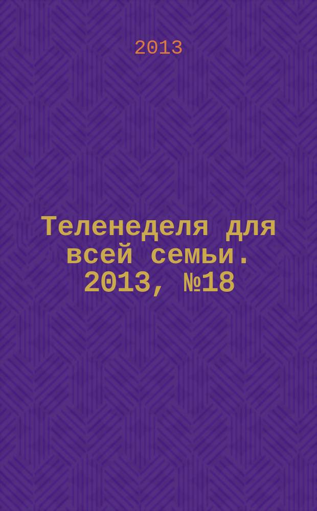 Теленеделя для всей семьи. 2013, № 18 (376)