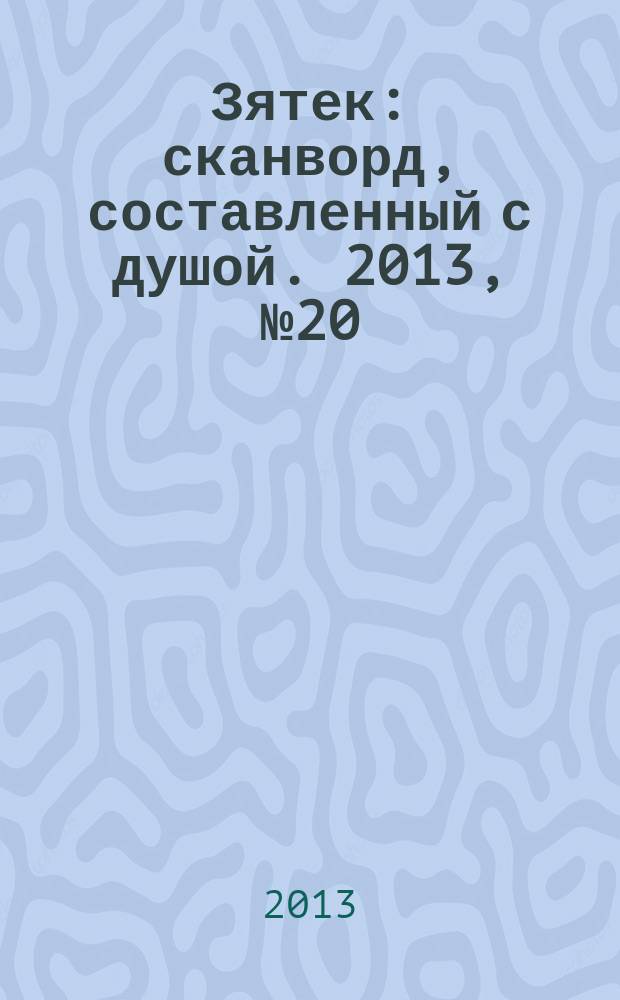 Зятек : сканворд, составленный с душой. 2013, № 20 (637)