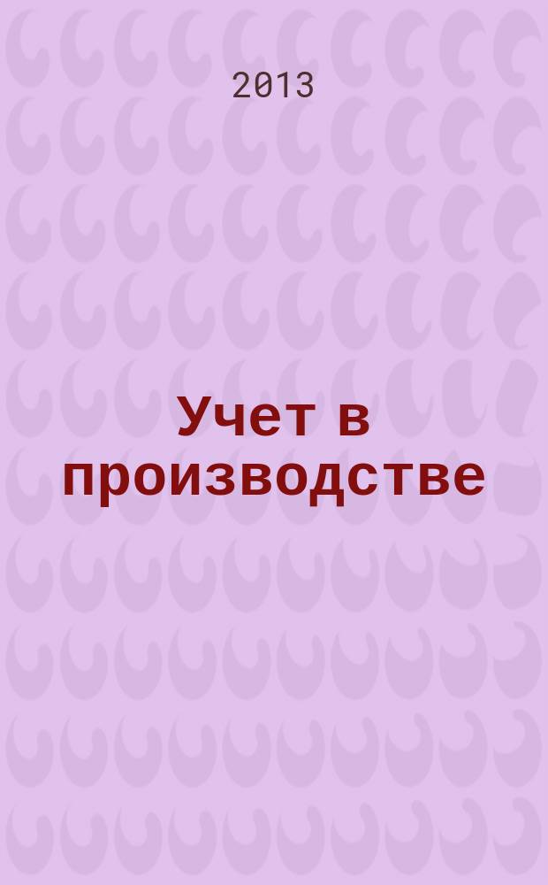 Учет в производстве : Отрасл. прил. к журн. "Главбух". 2013, № 5