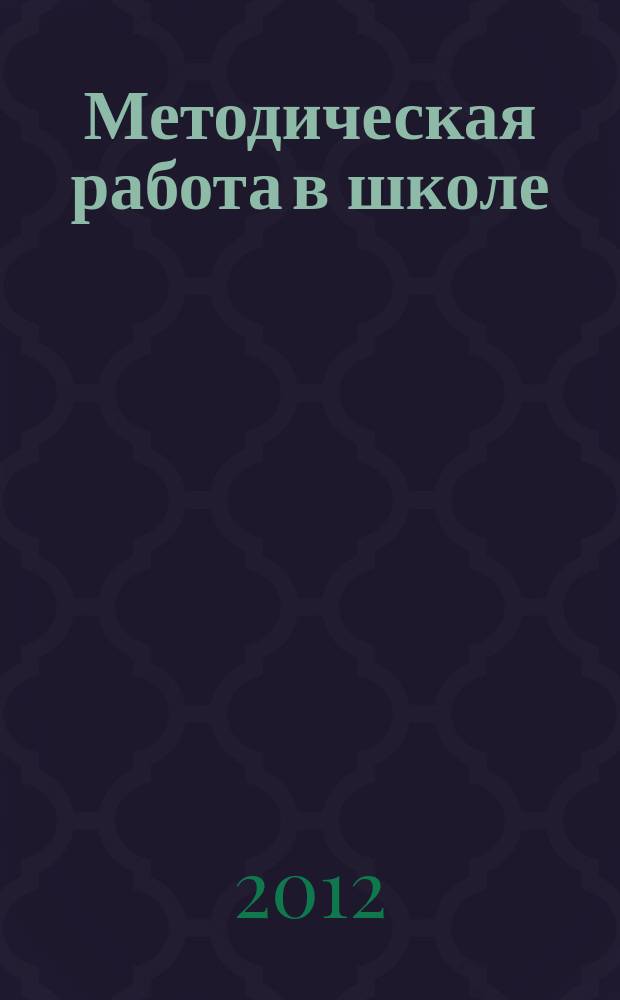 Методическая работа в школе : научно-методический журнал. 2012, № 4 (18)