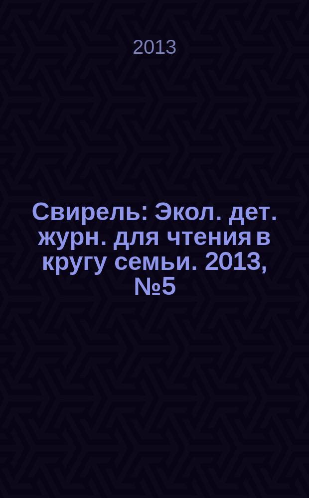 Свирель : Экол. дет. журн. для чтения в кругу семьи. 2013, № 5 (211)