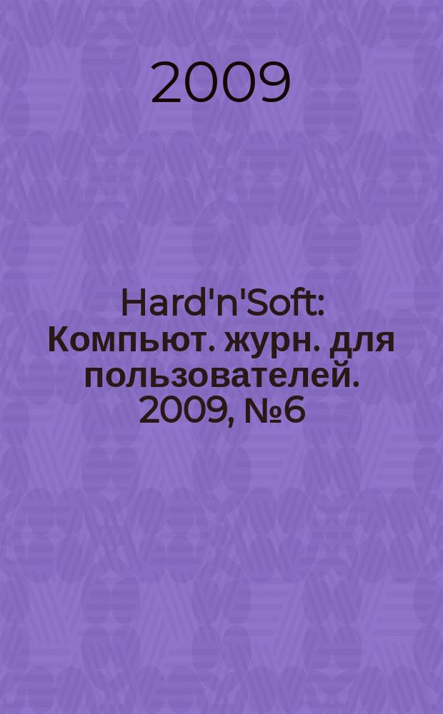 Hard'n'Soft : Компьют. журн. для пользователей. 2009, № 6 (180)