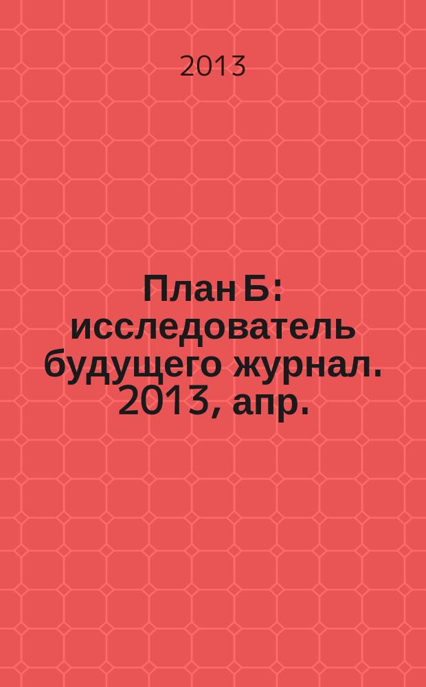 План Б : исследователь будущего журнал. 2013, апр./май (14)