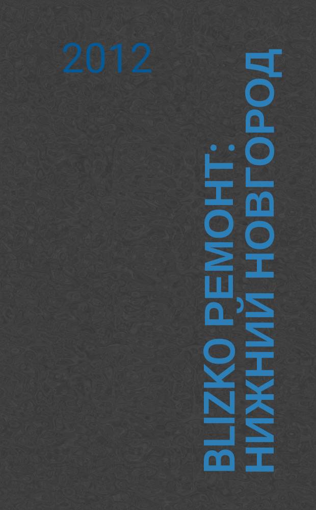 BLIZKO ремонт: Нижний Новгород : рекламный каталог строительных и отделочных работ. 2012, № 45 (218)