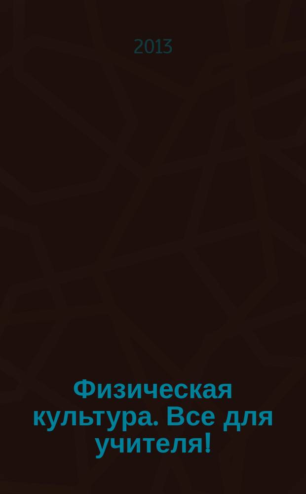Физическая культура. Все для учителя ! : комплексная поддержка учителя научно-методический журнал. 2013, № 4 (16)