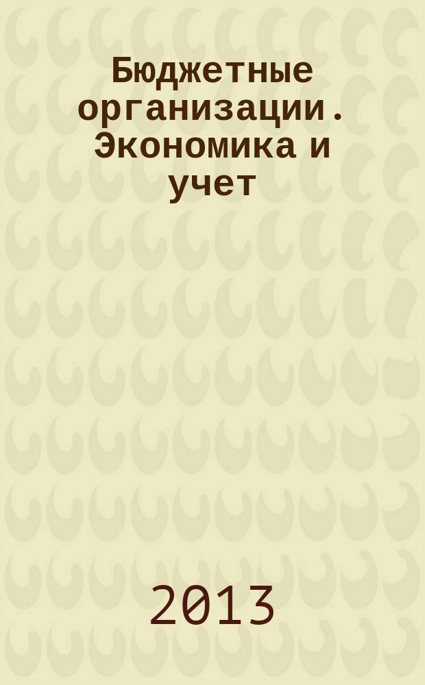 Бюджетные организации. Экономика и учет : Ежемес. журн. рук. и гл. бухгалтера. 2013, № 5 (173)
