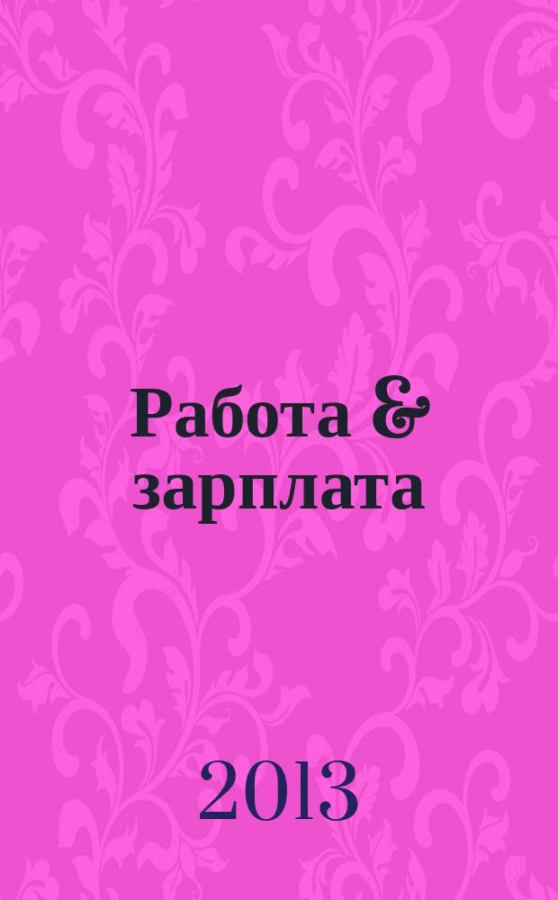 Работа & зарплата : Вакансии. Обучение. Карьера еженедельный информационно-рекламный журнал. 2013, № 20 (707)
