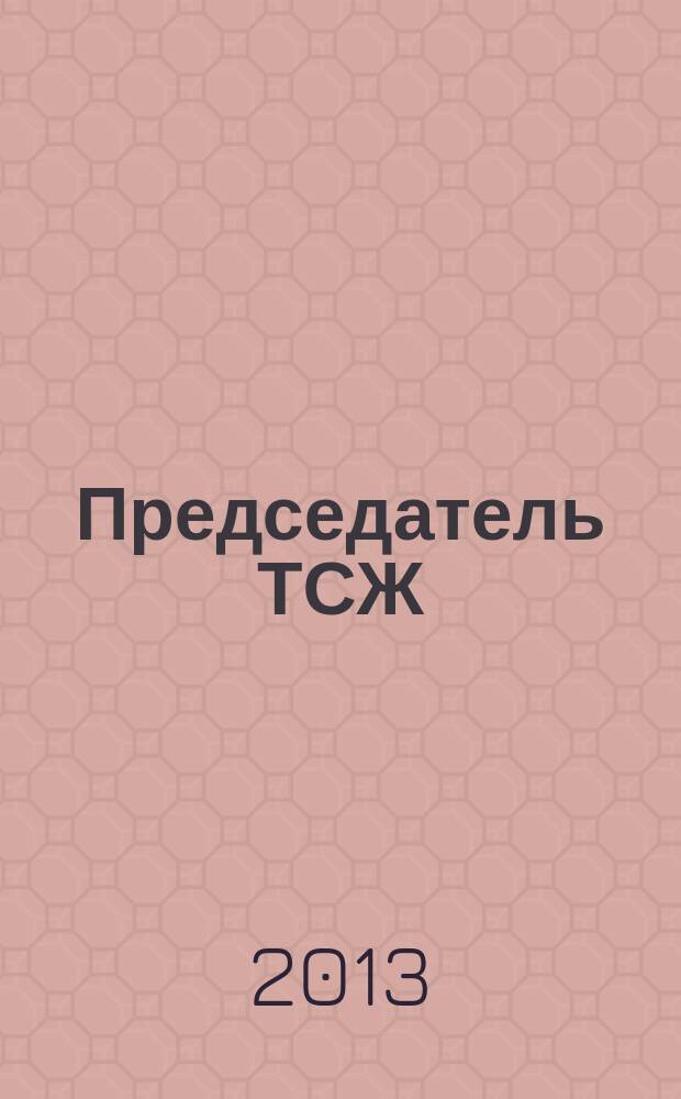 Председатель ТСЖ : информационно-аналитический журнал. 2013, № 5 (67)