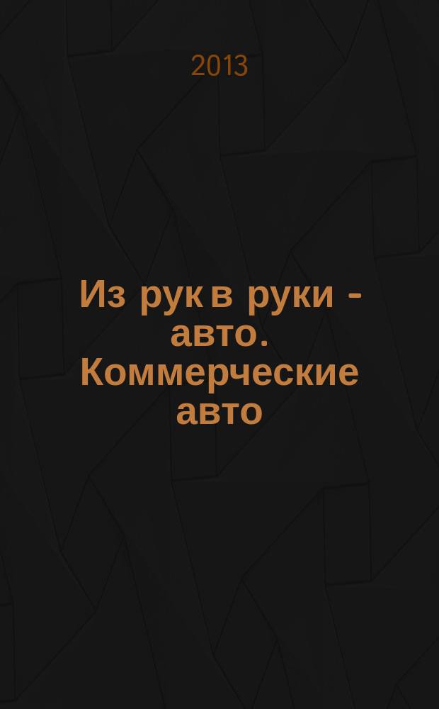 Из рук в руки - авто. Коммерческие авто : еженедельник фотообъявлений. 2013, № 16 (832)