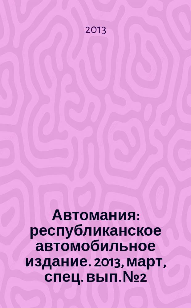 Автомания : республиканское автомобильное издание. 2013, март, [спец. вып.] № 2