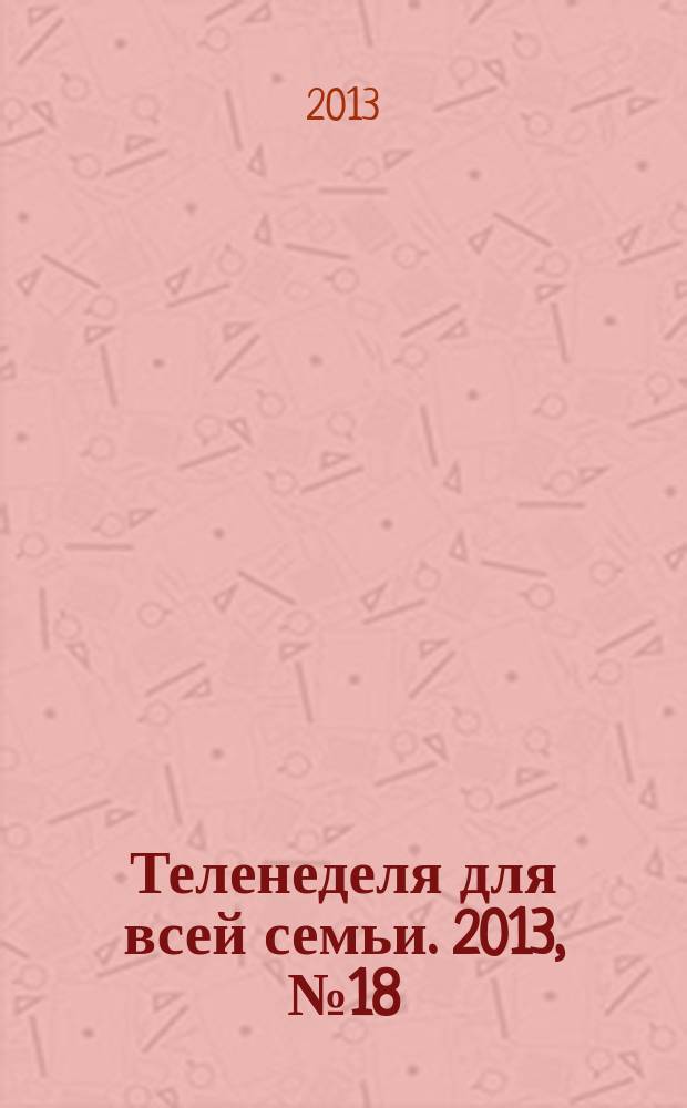 Теленеделя для всей семьи. 2013, № 18 (370)