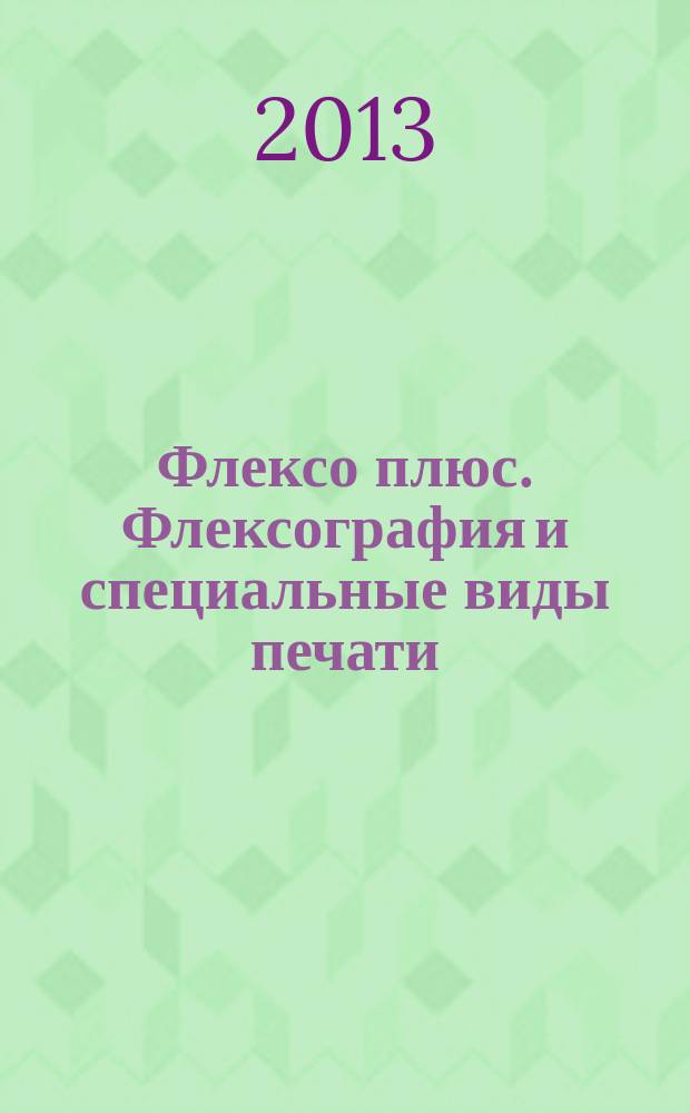 Флексо плюс. Флексография и специальные виды печати : Науч.-техн. журн. для интересующихся флексограф., глубокой, трафарет., тампон. и др. спец. видами печати, их применением, особенностями их, допеч., печ. и отделоч. технологий. 2013, № 2 (92)