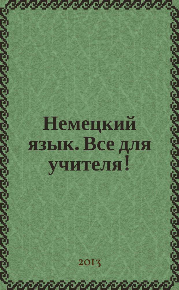 Немецкий язык. Все для учителя ! : комплексная поддержка учителя научно-методический журнал. 2013, № 5 (17)