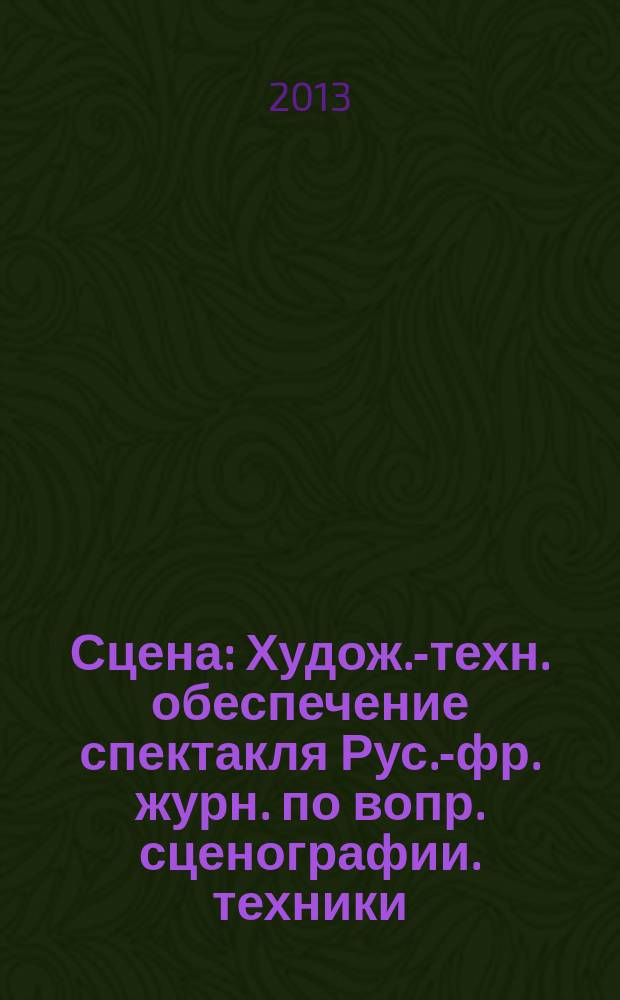 Сцена : Худож.-техн. обеспечение спектакля Рус.-фр. журн. по вопр. сценографии. техники, архитектуры, орг. и менеджмента в обл. зрелищ. искусств. 2013, № 1 (81)