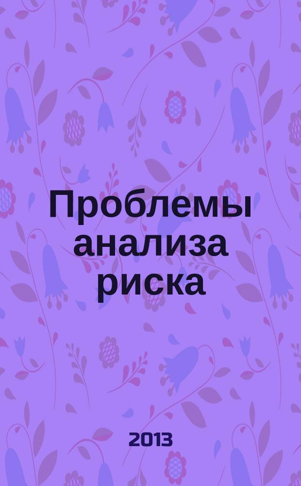 Проблемы анализа риска : научный журнал официальное издание Российского научного общества анализа риска. Т. 10, № 2