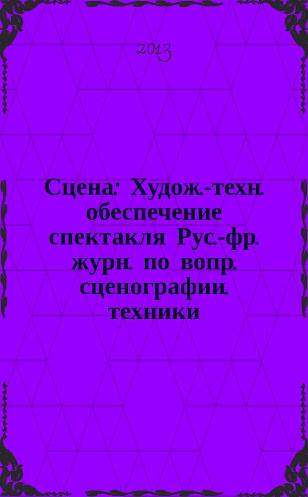 Сцена : Худож.-техн. обеспечение спектакля Рус.-фр. журн. по вопр. сценографии. техники, архитектуры, орг. и менеджмента в обл. зрелищ. искусств. 2013, № 2 (82)