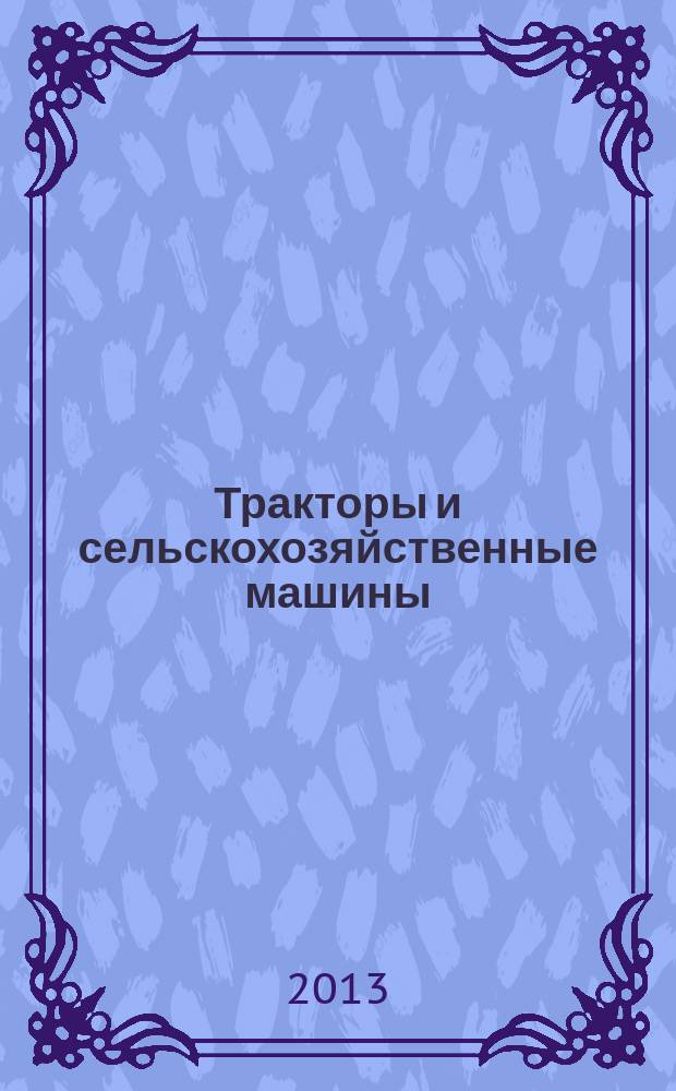 Тракторы и сельскохозяйственные машины : Ежемес. теорет. и науч.-практ. журн. Орган М-ва с.-х. и тракт. машиностроения СССР. 2013, № 5
