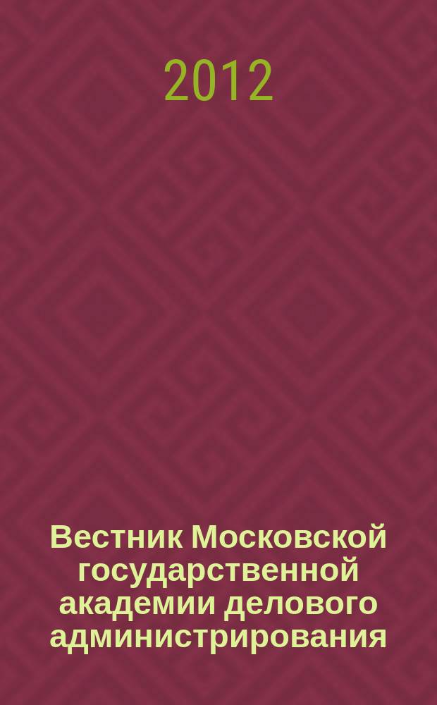 Вестник Московской государственной академии делового администрирования : научный журнал Московской государственной академии делового администрирования. 2012, № 6 (18) : Серия "Экономика"