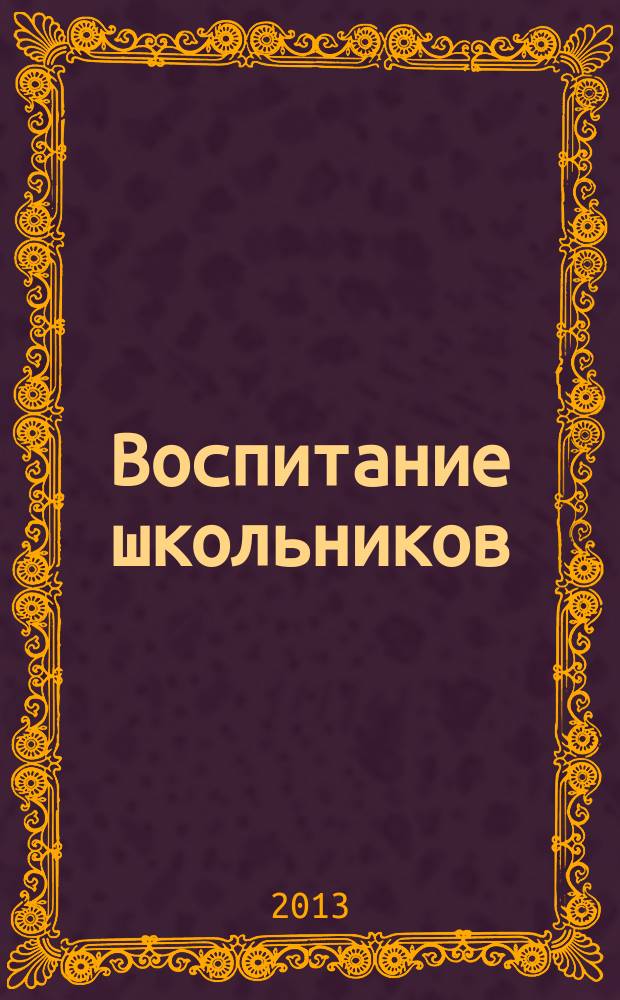 Воспитание школьников : Журн. М-ва прос. РСФСР. 2013, № 4