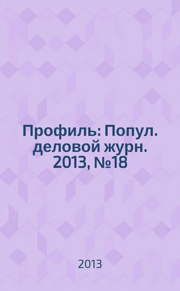 Профиль : Попул. деловой журн. 2013, № 18