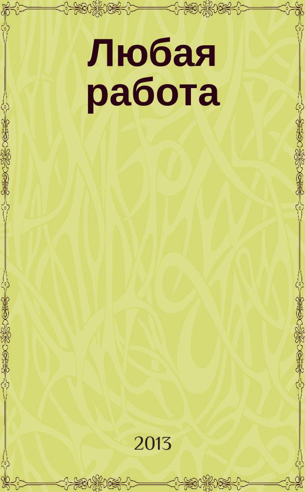 Любая работа : еженедельный инф. каталог вакансий. 2013, № 16 (895)