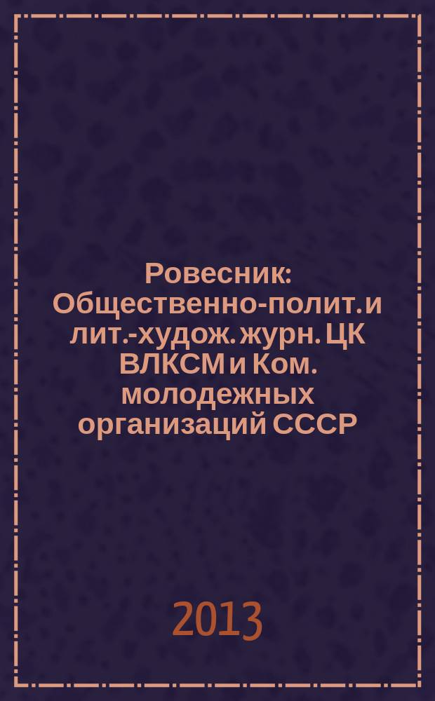 Ровесник : Общественно-полит. и лит.-худож. журн. ЦК ВЛКСМ и Ком. молодежных организаций СССР. 2013, № 5 (611)