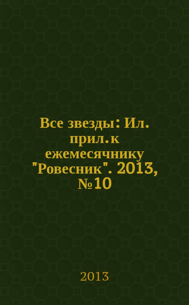 Все звезды : Ил. прил. к ежемесячнику "Ровесник". 2013, № 10 (362)