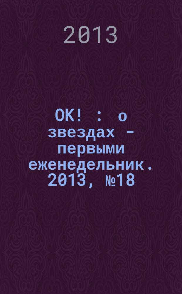 OK ! : о звездах - первыми еженедельник. 2013, № 18/19 (335/336)