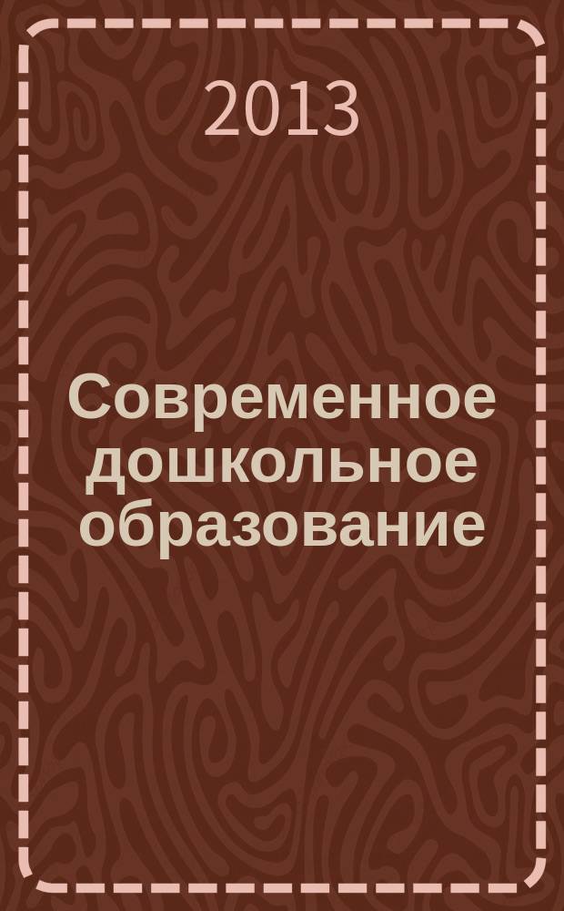 Современное дошкольное образование : теория и практика. 2013, № 4 (36)