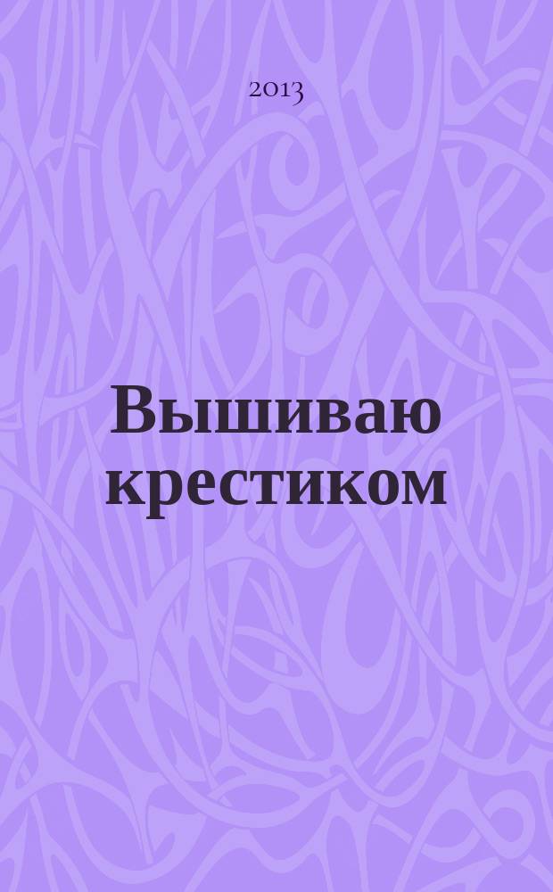 Вышиваю крестиком : лучший друг рукодельницы !. 2013, № 6 (107)