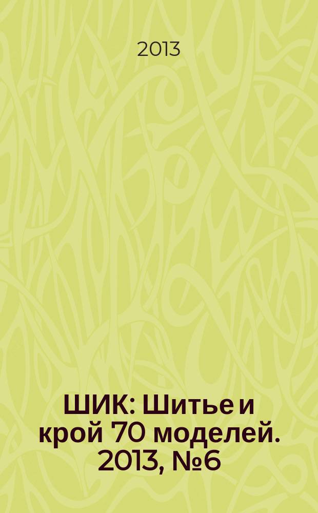 ШИК : Шитье и крой 70 моделей. 2013, № 6 (122)