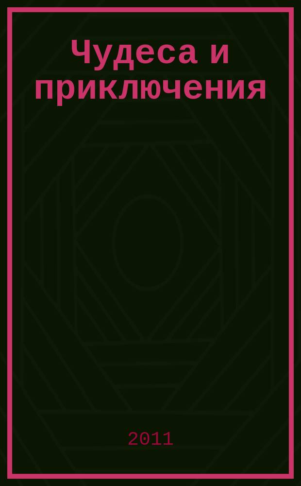 Чудеса и приключения : Лит.-худож. журн. - альм. приключений, путешествий, науч. гипотез и фантастики. 2011, № 1