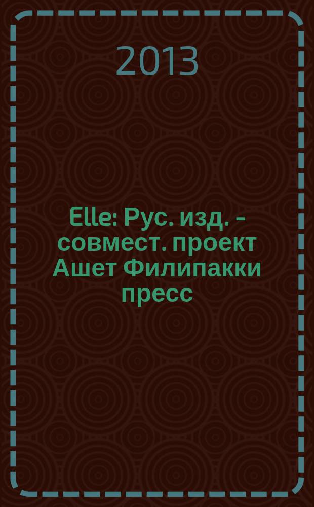 Elle : Рус. изд. - совмест. проект Ашет Филипакки пресс (Париж) и группы Сегодня (Москва). 2013, июнь (200)