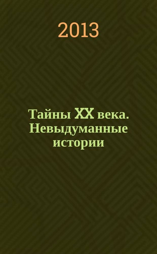 Тайны XX века. Невыдуманные истории : необычное в жизни обычных людей. 2013, № 1 (3)