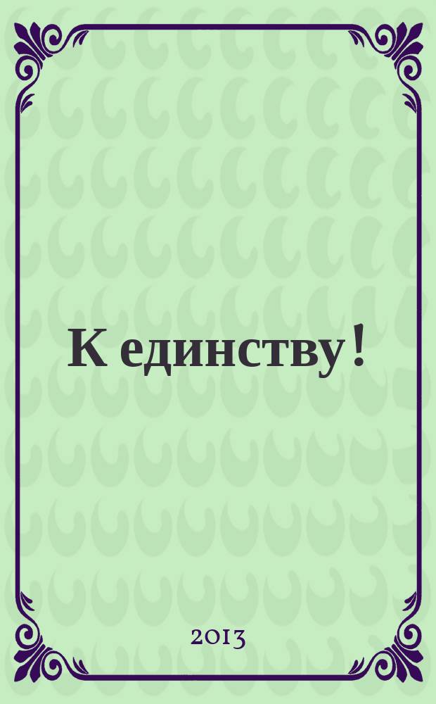 К единству ! : Журн. Междунар. фонда единства православ. народов. 2013, 2