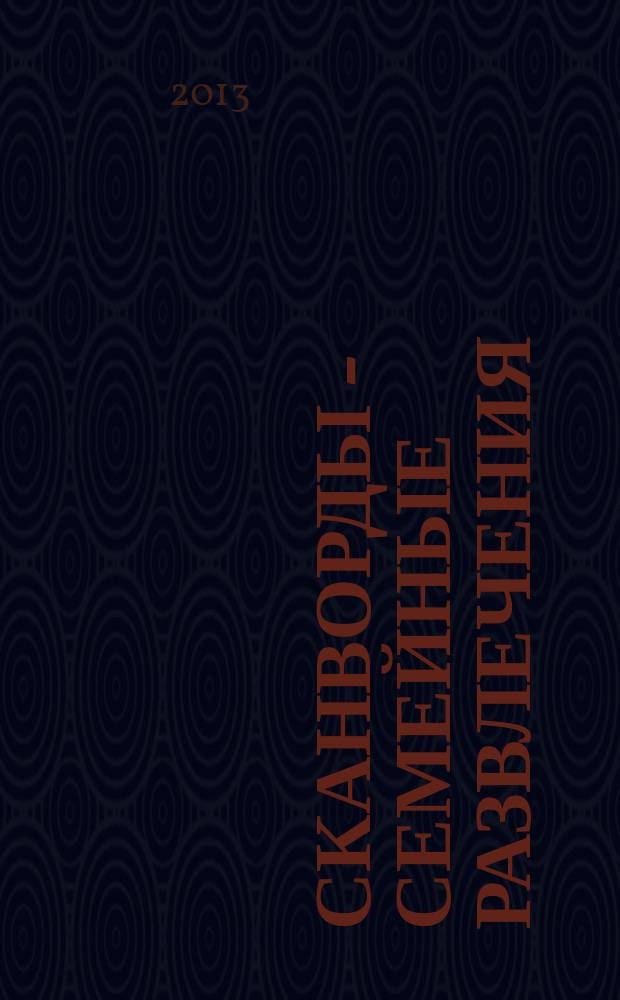 Сканворды - семейные развлечения : отдых с пользой для взрослых и детей от 5 до 105 лет. 2013, № 3 (42)