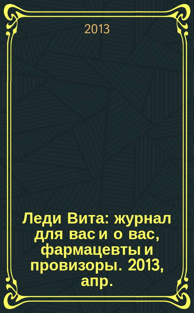 Леди Вита : журнал для вас и о вас, фармацевты и провизоры. 2013, апр.