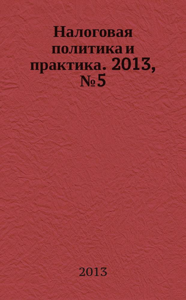 Налоговая политика и практика. 2013, № 5 (125)