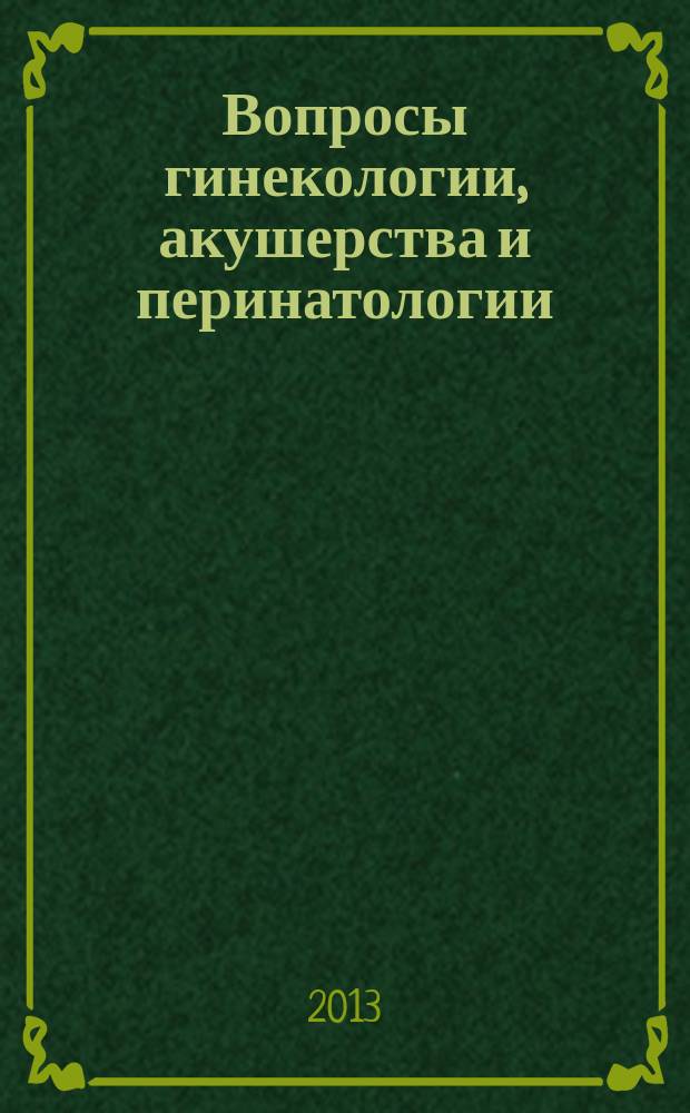 Вопросы гинекологии, акушерства и перинатологии : Науч.-практ. журн. Рос. ассоц. специалистов перинат. медицины. Т. 12, № 2