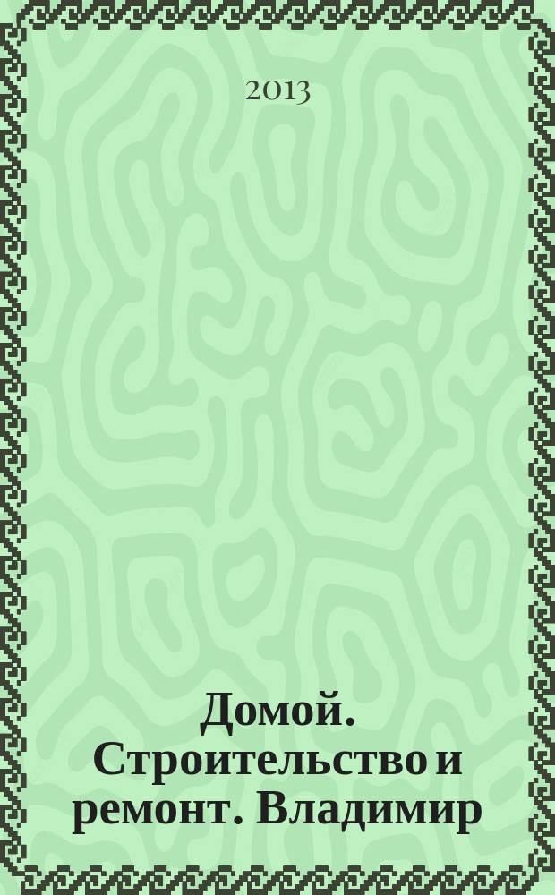 Домой. Строительство и ремонт. Владимир : рекламное издание. 2013, № 18 (367)