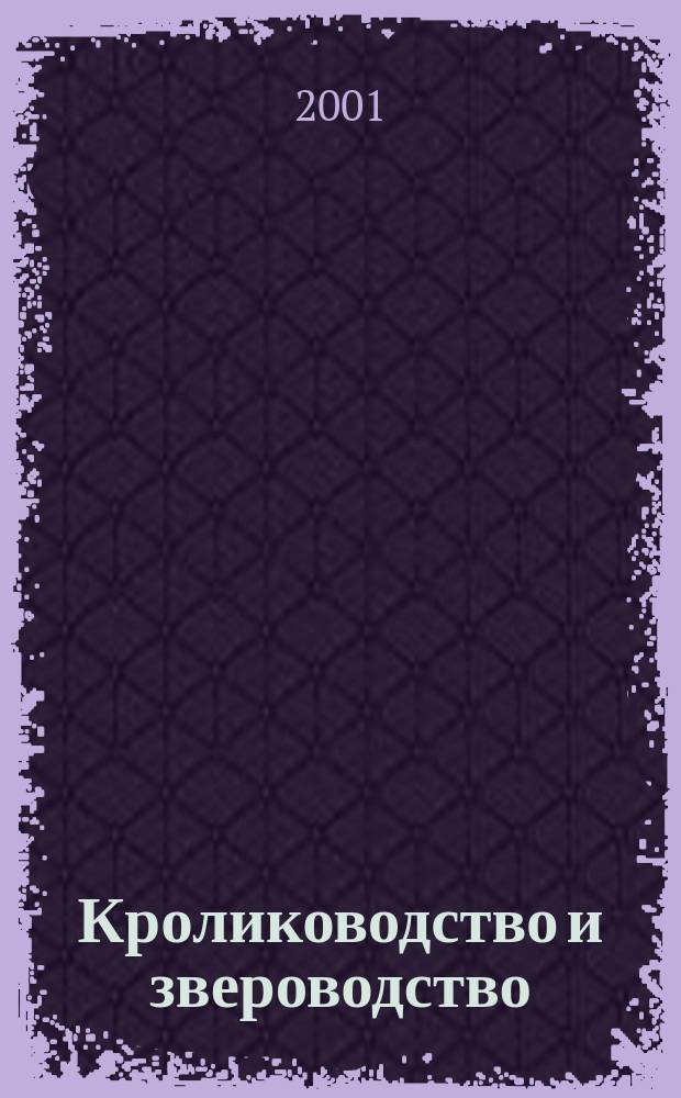 Кролиководство и звероводство : Двухмес. науч.-производ. журн. Изд-ва М-ва с. х. СССР. 2001, № 1