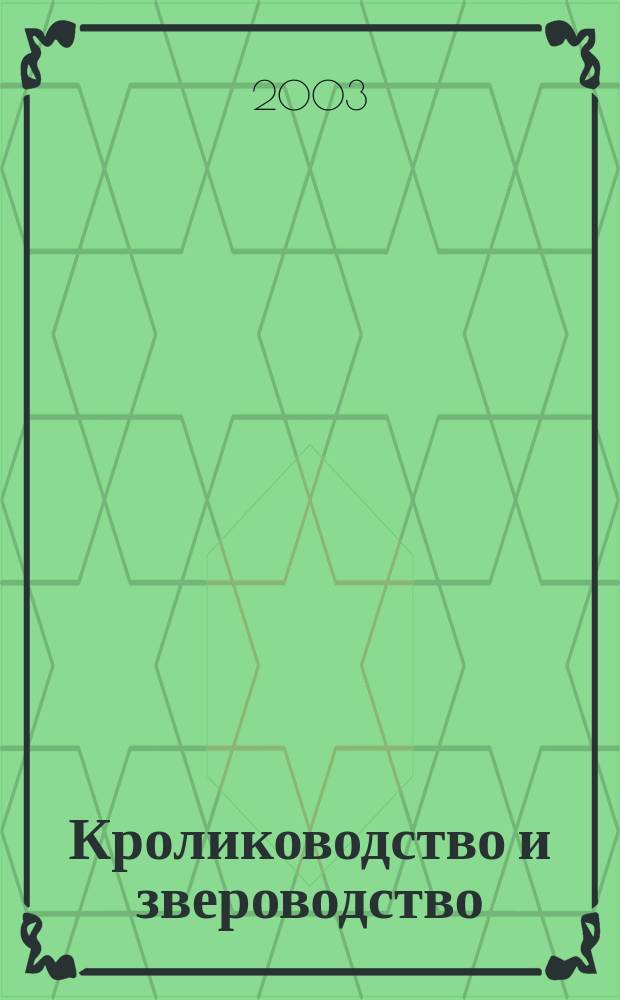 Кролиководство и звероводство : Двухмес. науч.-производ. журн. Изд-ва М-ва с. х. СССР. 2003, № 3