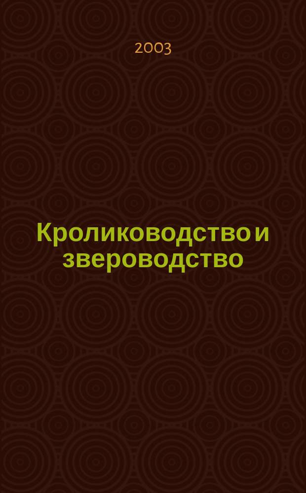Кролиководство и звероводство : Двухмес. науч.-производ. журн. Изд-ва М-ва с. х. СССР. 2003, № 6