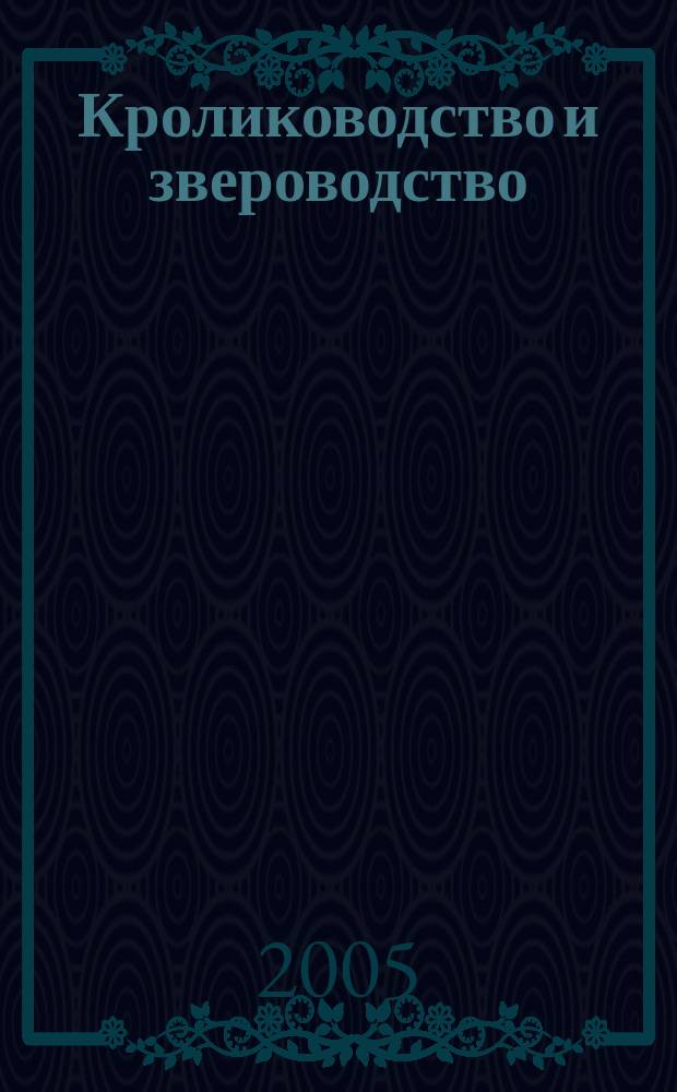 Кролиководство и звероводство : Двухмес. науч.-производ. журн. Изд-ва М-ва с. х. СССР. 2005, № 4
