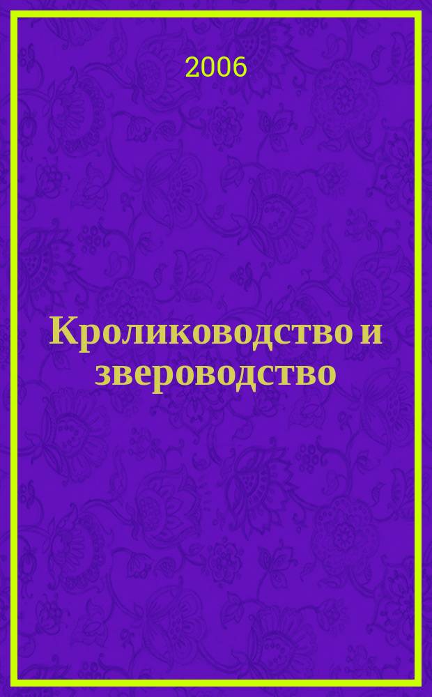Кролиководство и звероводство : Двухмес. науч.-производ. журн. Изд-ва М-ва с. х. СССР. 2006, № 1