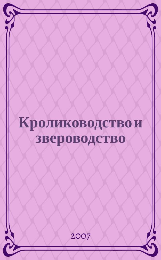 Кролиководство и звероводство : Двухмес. науч.-производ. журн. Изд-ва М-ва с. х. СССР. 2007, 2