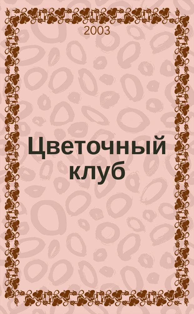 Цветочный клуб : Ежемес. ил. журн. о цветах и о тех, кто их любит. 2003, № 2 (11)